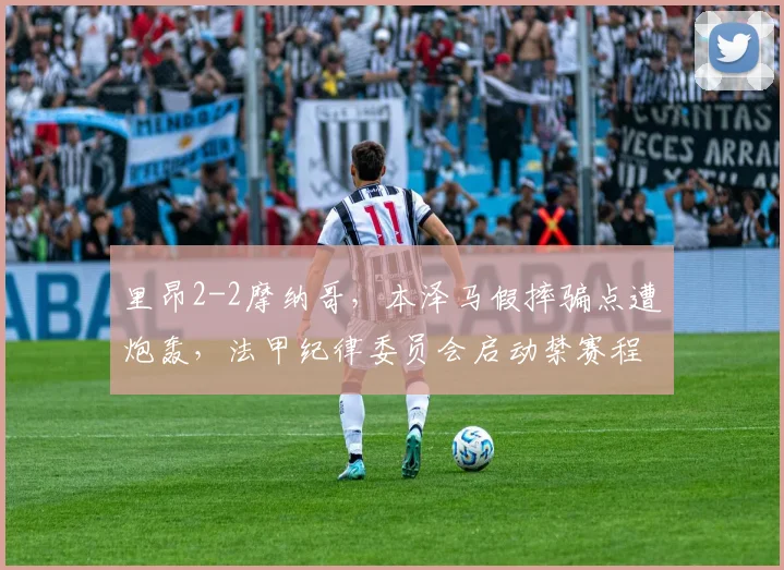 里昂2-2摩纳哥，本泽马假摔骗点遭炮轰，法甲纪律委员会启动禁赛程序合适吗？