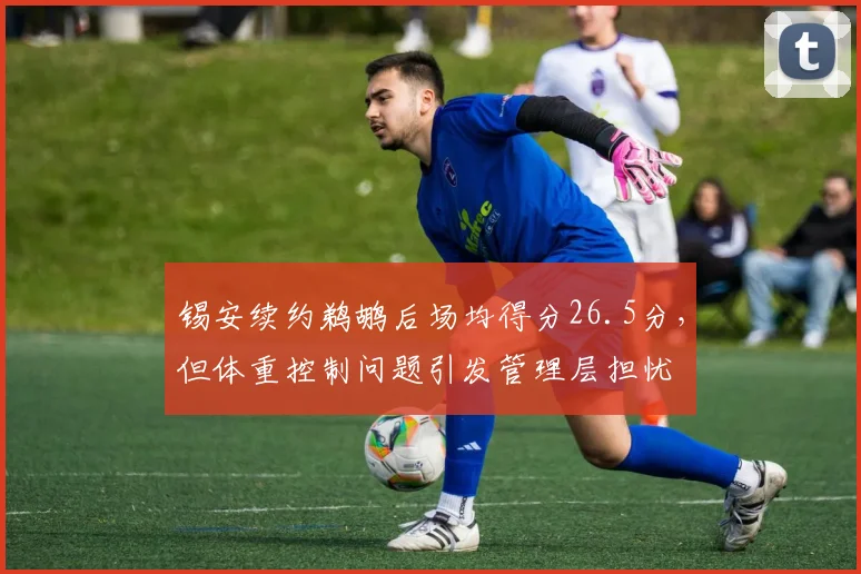 锡安续约鹈鹕后场均得分26.5分，但体重控制问题引发管理层担忧