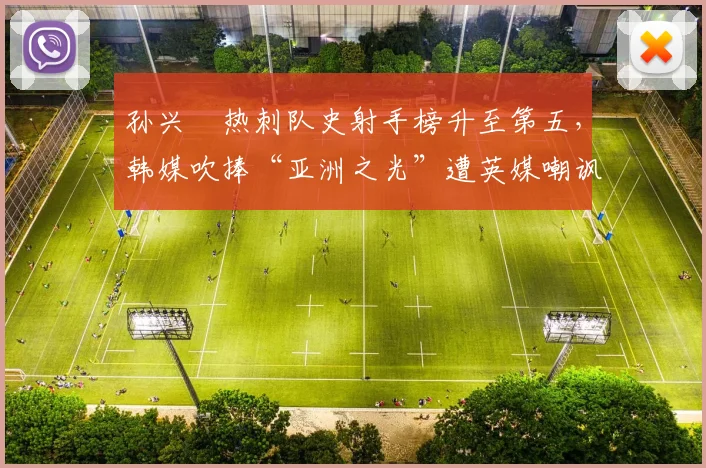 孙兴慜热刺队史射手榜升至第五，韩媒吹捧“亚洲之光”遭英媒嘲讽“水货”