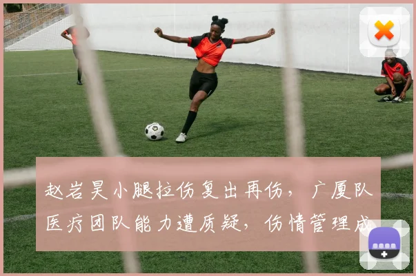 赵岩昊小腿拉伤复出再伤，广厦队医疗团队能力遭质疑，伤情管理成隐患
