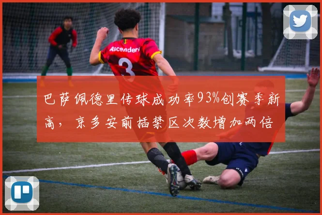 巴萨佩德里传球成功率93%创赛季新高，京多安前插禁区次数增加两倍