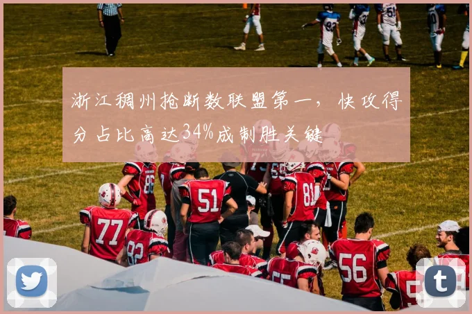 浙江稠州抢断数联盟第一，快攻得分占比高达34%成制胜关键